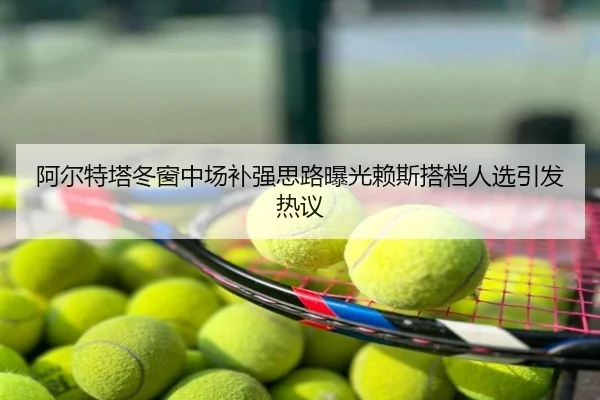 阿尔特塔冬窗中场补强思路曝光赖斯搭档人选引发热议（NBA）