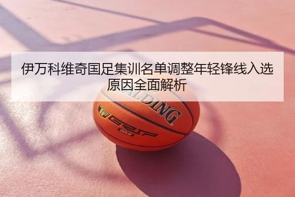 伊万科维奇国足集训名单调整年轻锋线入选原因全面解析（NBA）